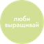 Люби, выращивай